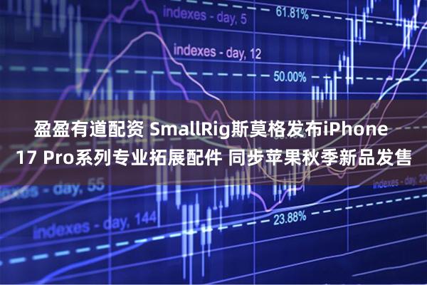 盈盈有道配资 SmallRig斯莫格发布iPhone 17 Pro系列专业拓展配件 同步苹果秋季新品发售
