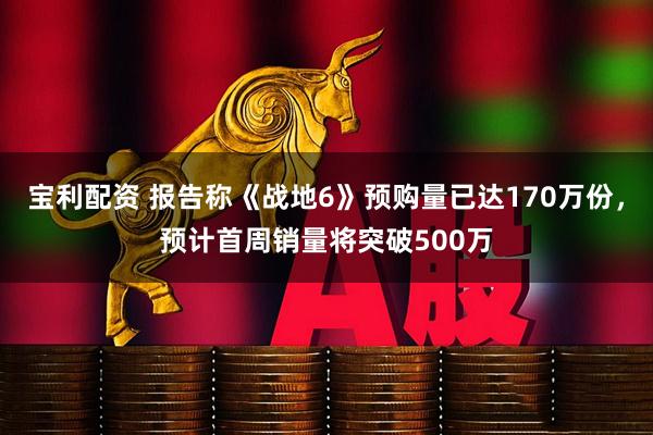 宝利配资 报告称《战地6》预购量已达170万份，预计首周销量将突破500万