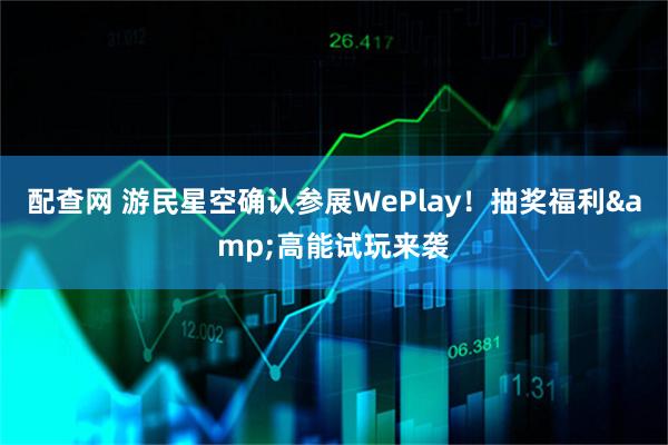 配查网 游民星空确认参展WePlay！抽奖福利&高能试玩来袭